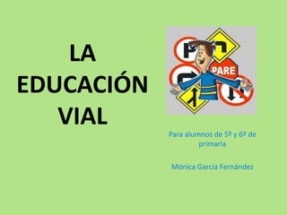 LA EDUCACIÓN VIAL Para alumnos de 5º y 6º de primaria Mónica García Fernández 