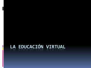 LA EDUCACIÓN VIRTUAL
 