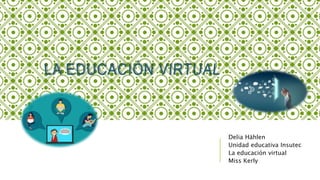 Delia Hählen
Unidad educativa Insutec
La educación virtual
Miss Kerly
 