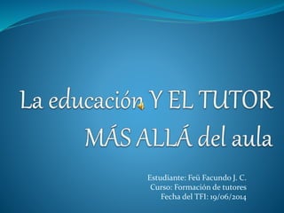 Estudiante: Feü Facundo J. C.
Curso: Formación de tutores
Fecha del TFI: 19/06/2014
 