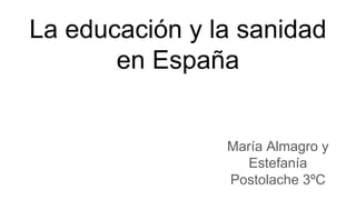 La educación y la sanidad
en España
María Almagro y
Estefanía
Postolache 3ºC
 