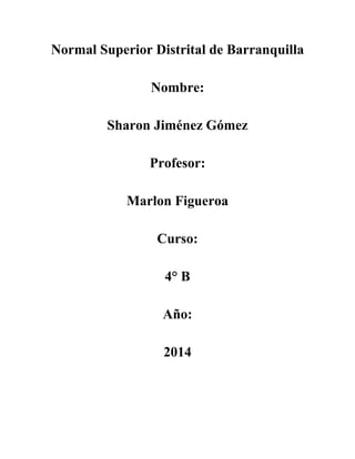 Normal Superior Distrital de Barranquilla
Nombre:
Sharon Jiménez Gómez
Profesor:
Marlon Figueroa
Curso:
4° B
Año:
2014
 