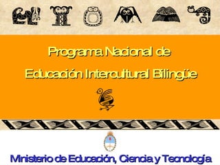 Programa Nacional de  Educación Intercultural Bilingüe Ministerio de Educación, Ciencia y Tecnología 