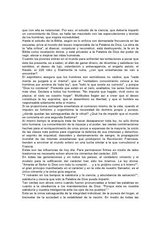 perplejidades, los peligros y los derechos en pugna, la única regla segura consiste
en hacer lo que Dios dice: "Los mandamientos de Jehová son rectos", y "el que
hace estas cosas, no resbalará jamás" .* 230
Métodos de Enseñanza
"Para dar sagacidad a los simples, y a los jóvenes inteligencia y cordura"
Durante siglos la educación ha dependido en extenso grado de la memoria. Esta
facultad ha sido sobrecargada hasta lo sumo, y no se han desarrollado
paralelamente las demás facultades. Los estudiantes han ocupado su tiempo en
almacenar trabajosamente en la memoria una cantidad de conocimientos, muy
pocos de los cuales iban a poder utilizar finalmente. El cerebro recargado con lo
que no puede digerir ni asimilar, por fin se debilita, no puede realizar un esfuerzo
vigoroso y serio, y se conforma con depender del criterio y el discernimiento de los
demás.
Al verificar los malos resultados de este método, algunos se han ido al otro
extremo. Según su parecer el hombre sólo necesita desarrollar lo que está dentro
de él. Semejante educación fomenta la presunción en el estudiante, y lo aparta de
la fuente del conocimiento y el poder verdaderos.
La educación que consiste en adiestrar la memoria y tiende a desalentar la
reflexión personal, ejerce una influencia moral que se aprecia demasiado poco. Al
renunciar el estudiante a la facultad de razonar y juzgar por sí mismo, se
incapacita para distinguir la verdad y el error, y es fácil presa del engaño. No
cuesta inducirlo a seguir la tradición y la costumbre.231
Es un hecho sumamente ignorado, pero no por eso menos peligroso, que el error
rara vez se presenta tal como es. Logra aceptación mezclado o ligado a la verdad.
El comer del árbol del conocimiento del bien y del mal causó la ruina de nuestros
primeros padres, y la aceptación de una, mezcla de bien y de mal es la causa de
la ruina de los seres humanos de hoy día. La mente que depende del criterio de
otros se extraviará tarde o temprano.
La facultad de distinguir entre lo bueno y lo malo sólo se puede obtener mediante
la dependencia individual del Señor. Cada uno debe aprender por si mismo de
Dios, mediante su Palabra. Se nos dio la razón para que la usáramos, y el Altísimo
desea que lo hagamos. "Venid. . . y estemos a cuenta"*, nos dice. Si confiamos en
él podemos tener sabiduría para "desechar lo malo y escoger lo bueno". *
En toda enseñanza verdadera, es esencial la relación personal. Al enseñar, Cristo
trató individualmente con los hombres. Educó a los doce por medio del trato y la
asociación personales. Sus más preciosas instrucciones las dio en privado, y con
frecuencia a un solo oyente. Reveló sus más ricos tesoros al honorable rabino en
la entrevista nocturna celebrada en el Monte de los Olivos, y a la mujer
despreciada, junto al pozo de Sicar, porque en esos oyentes percibió un corazón
sensible, una mente abierta, un espíritu receptivo. Ni siquiera la muchedumbre que
con tanta frecuencia seguía sus pasos era para Cristo una masa confusa de seres
humanos. Hablaba y exhortaba en forma directa a cada mente, y se dirigía a cada
corazón. Observaba los rostros de sus oyentes, veía cuando se iluminaban,
notaba la mirada rápida y de comprensión que revelaba el hecho de que la verdad
había llegado al alma, y su corazón vibraba en respuesta con gozosa simpatía.
232
 