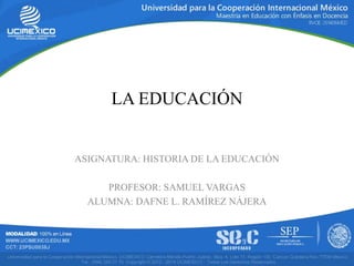 ASIGNATURA: HISTORIA DE LA EDUCACIÓN
PROFESOR: SAMUEL VARGAS
ALUMNA: DAFNE L. RAMÍREZ NÁJERA
LA EDUCACIÓN
 