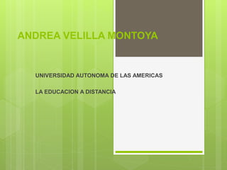 ANDREA VELILLA MONTOYA
UNIVERSIDAD AUTONOMA DE LAS AMERICAS
LA EDUCACION A DISTANCIA
 