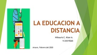 LA EDUCACION A
DISTANCIA
Nilkauris C. Kizer A.
V-24319265
Araure, Febrero del 2020
 