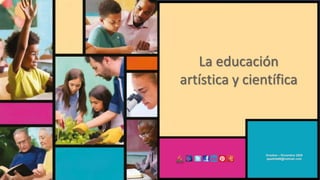 La educación
artística y científica
Octubre – Diciembre 2020
apadilla88@hotmail.com
 