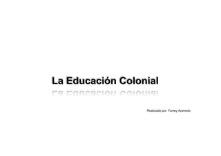 La Educación Colonial

                  Realizado por: Yumey Acevedo
 