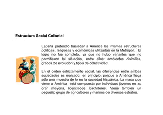 Estructura Social Colonial

              España pretendió trasladar a América las mismas estructuras
              políti...