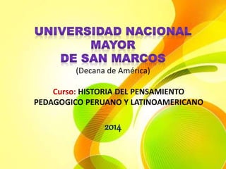 (Decana de América)
Curso: HISTORIA DEL PENSAMIENTO
PEDAGOGICO PERUANO Y LATINOAMERICANO
2014
 