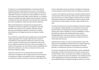 De nada sirve una creatividad desbordante si no tenemos suficiente                lo que no cabe duda es de que ese estímulo, ese disparo en la diana que
capacidad crítica para comprender qué sirve y qué no. Pero tampoco                sirve para propulsar nuestros talentos existe, sólo debemos encontrarlo.
podemos desarrollar nuestro talento sino somos capaces de alentar esa
creatividad. Finalmente, no lograremos nuestros objetivos si carecemos            La cultura como conjunto de conocimientos, actitudes y talentos fruto de
                                                                                  un largo proceso de decantación que refleja nuestro modo de entender la
de la constancia suficiente para lograr nuestros objetivos o si no sabemos
                                                                                  vida y nos inserta en un cuadro completo y coherente (lo que no impide
evaluar los resultados para poder adaptar nuestros proyectos. Por tanto,
el equilibrio de todos estos elementos será lo que determine el desarrollo        cierto grado de adaptación y flexibilidad) que facilita la comprensión de
                                                                                  nuestro entorno, nuestra posición en la vida y nuestra relación con los
de nuestras capacidades y el éxito vital a que hacíamos referencia. .
                                                                                  otros.
Marina señala igualmente la importancia de la evaluación de los
resultados, de contrastar lo esperado con lo logrado de modo que                  Hay culturas que favorecen la iniciativa individual, la asunción de riesgos y
aprendamos de nuestros errores y vayamos matizando nuestras                       sus consiguientes responsabilidades, que no penalizan el fracaso pero
                                                                                  premian el éxito. En el lado opuesto, hay culturas en las que la acción
decisiones, acomodándolas mediante un ajuste fino a la realidad,
desarrollando así una inteligencia social que nos integre en nuestro              colectiva prima sobre la individual, en las que la estabilidad es un valor y
entorno.                                                                          desconfían de cualquier modo de diferenciación que rompa la
                                                                                  homogeneidad social. Culturas que favorecen o toleran la violencia y
Pero en definitiva, ¿qué pueden hacer los padres para que este pequeño            culturas que la limitan, culturas que fomentan el respeto por el otro o
milagro tenga lugar? Poco, la verdad. Deben favorecer y alentar la                culturas que elevan barreras.
creatividad de sus hijos evitando la profecía de la tía que crió a John
Lennon, “la guitarra está bien, pero nunca te ganarás la vida con ella”.          Dependiendo de la cultura en la que nos desenvolvamos, nuestra vida
Pero al tiempo hay que formar (formarnos, esto sirve para todos) en un            potenciará unas habilidades en detrimento de otras. Queda margen para
espíritu crítico que ayude a ser conscientes de nuestras posibilidades; que       la decisión y el carácter individual, por supuesto, pero en términos
desarrolle la confianza en uno mismo y la estructure en torno a unos              generales, el condicionante cultural será un elemento muy relevante.
principios de libertad y respeto.                                                 El otro factor apuntado que afecta directamente a nuestra capacidad de
                                                                                  aprendizaje y al modo en que lo hacemos es el entorno social en el que
¿Que cómo se hace? En fin, si la respuesta fuera sencilla y pudiera
contenerse en las páginas un libro es seguro que éste no sería necesario.         nos desarrollamos. Éste es un elemento más inmediato y cambiante que
Las respuestas son vagas y nunca podemos recurrir a reglas generales,             la cultura, y quizá por ello, igual o más influyente. Una sociedad que prime
cada momento y persona necesitan de un tipo de estímulo diferente. De             el éxito rápido generará unos alumnos diferentes a otra sociedad en la
                                                                                  que el aplazamiento de la recompensa suponga un estímulo, no un freno,


                                                                              3
 