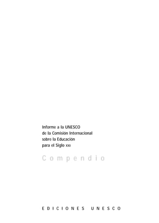 Informe a la UNESCO
de la Comisión Internacional
sobre la Educación
para el Siglo XXI


C o m p e n d i o




E D I C I O N E S          U N E S C O
 