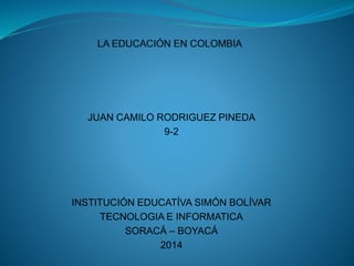 JUAN CAMILO RODRIGUEZ PINEDA
9-2
INSTITUCIÓN EDUCATÍVA SIMÓN BOLÍVAR
TECNOLOGIA E INFORMATICA
SORACÁ – BOYACÁ
2014
 