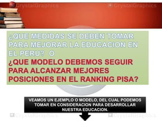 VEAMOS UN EJEMPLO O MODELO, DEL CUAL PODEMOS
TOMAR EN CONSIDERACION PARA DESARROLLAR
NUESTRA EDUCACION.
 