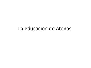 La educacion de Atenas.
 
