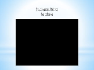 Discutamos México
La colonia
 