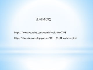 REFERENCIAS
https://www.youtube.com/watch?v=ohJt0yH73AE
http://chuchin-mac.blogspot.mx/2011_03_01_archive.html
 