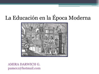 La Educación en la Época Moderna AMIRA DARWICH G. pamex1@hotmail.com 