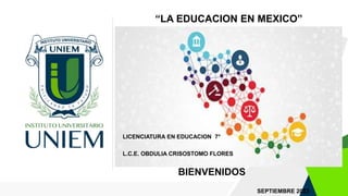LICENCIATURA EN EDUCACION 7°
L.C.E. OBDULIA CRISOSTOMO FLORES
BIENVENIDOS
SEPTIEMBRE 2023
“LA EDUCACION EN MEXICO”
 