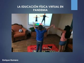 Enrique Romero
LA EDUCACIÓN FÍSICA VIRTUAL EN
PANDEMIA
 