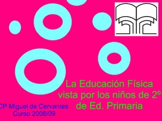 La Educación Física vista por los niños de 2º de Ed. Primaria CP Miguel de Cervantes  Curso 2008/09 