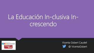 La Educación In-clusiva In-
crescendo
Vicenta Gisbert Caudeli
@ VicentaGisbert
 