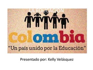 LA EDUCACION




Presentado por: Kelly Velásquez
 