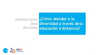 Orientaciones
para
docentes
¿Cómo atender a la
diversidad a través dela
educación a distancia?
5
 