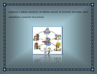 programas y políticas educativos, de defensa nacional, de promoción del empleo, salud,
capacitación y superación de la pobreza.
 