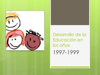 Desarrollo de la
Educación en
los años
1997-1999
 