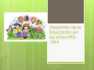 Desarrollo de la
Educación en
los años1993-
1994
 
