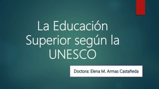 La Educación
Superior según la
UNESCO
 
