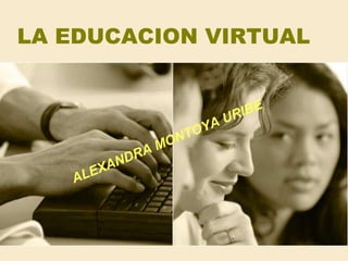 LA EDUCACION VIRTUAL ALEXANDRA MONTOYA URIBE 
