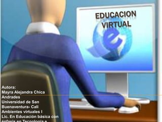 Autora:
Mayra Alejandra Chica
Andrades
Universidad de San
Buenaventura- Cali
Ambientes virtuales I
Lic. En Educación básica con
 