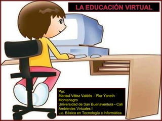 Por: Marisol Vélez Valdés – Flor Yaneth Montenegro Universidad de San Buenaventura - Cali Ambientes Virtuales I Lic. Básica en Tecnología e Informática 