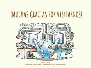¡MUCHAS GRACIAS POR VISITARNOS!
GRUPO RUBÍ
Rosa María Iza - María Laura Medina - Luis Antonio Torres
 