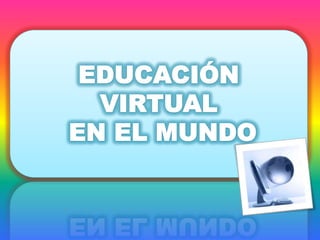 EDUCACIÓN VIRTUAL  EN EL MUNDO 
