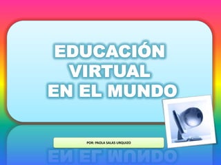 EDUCACIÓN VIRTUAL  EN EL MUNDO POR: PAOLA SALAS URQUIZO 