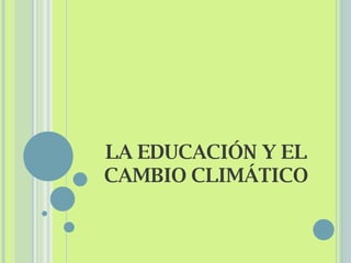 LA EDUCACIÓN Y EL CAMBIO CLIMÁTICO 