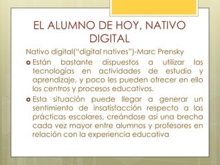 EL ALUMNO DE HOY, NATIVO
DIGITAL
Nativo digital(“digital natives”)-Marc Prensky
 Están bastante dispuestos a utilizar las...