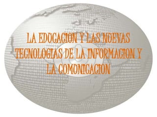 LA EDUCACION Y LAS NUEVAS TECNOLOGIAS DE LA INFORMACION Y LA COMUNICACION 