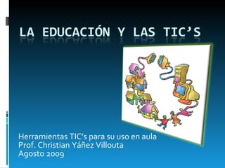 Herramientas TIC’s para su uso en aula Prof. Christian Yáñez Villouta Agosto 2009 