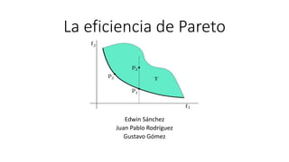 La eficiencia de Pareto
Edwin Sánchez
Juan Pablo Rodríguez
Gustavo Gómez
 