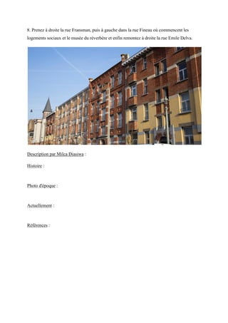 8. Prenez à droite la rue Fransman, puis à gauche dans la rue Fineau où commencent les
logements sociaux et le musée du réverbère et enfin remontez à droite la rue Emile Delva.
Description par Milca Diasiwa :
Histoire :
Photo d'époque :
Actuellement :
Références :
 