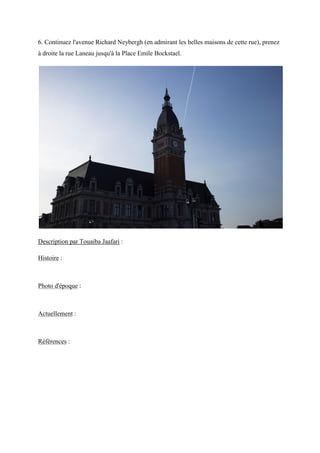 6. Continuez l'avenue Richard Neybergh (en admirant les belles maisons de cette rue), prenez
à droite la rue Laneau jusqu'à la Place Emile Bockstael.
Description par Touaiba Jaafari :
Histoire :
Photo d'époque :
Actuellement :
Références :
 