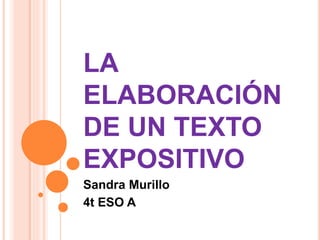 LA 
ELABORACIÓN 
DE UN TEXTO 
EXPOSITIVO 
Sandra Murillo 
4t ESO A 
 