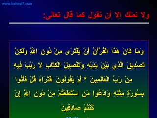 ولا نملك إلا أن نقول كما قال تعالى : وَمَا كَانَ هَذَا الْقُرْآَنُ أَنْ يُفْتَرَى مِنْ دُونِ اللَّهِ وَلَكِنْ تَصْدِيقَ الَّذِي بَيْنَ يَدَيْهِ وَتَفْصِيلَ الْكِتَابِ لَا رَيْبَ فِيهِ مِنْ رَبِّ الْعَالَمِينَ  *  أَمْ يَقُولُونَ افْتَرَاهُ قُلْ فَأْتُوا بِسُورَةٍ مِثْلِهِ وَادْعُوا مَنِ اسْتَطَعْتُمْ مِنْ دُونِ اللَّهِ إِنْ كُنْتُمْ صَادِقِينَ  يونس : 37-38 www.kaheel7.com 