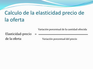 Calculo de la elasticidad precio de la ofertaVariación porcentual de la cantidad ofrecidaElasticidad-precio    =   de la oferta                         Variación porcentual del precio