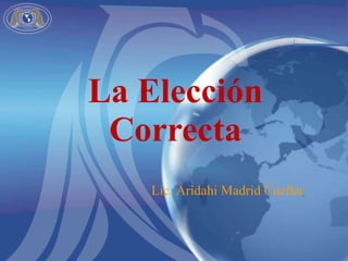 La Elección Correcta Lic. Aridahi Madrid Cuellar 